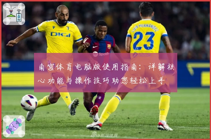 南宫体育电脑版使用指南：详解核心功能与操作技巧助您轻松上手
