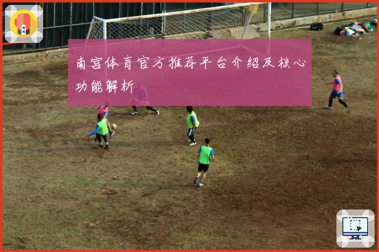 南宫体育官方推荐平台介绍及核心功能解析