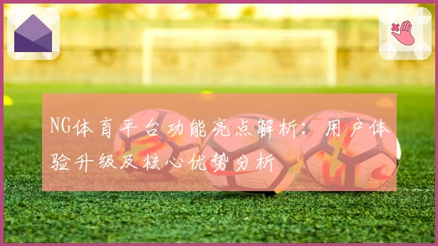NG体育平台功能亮点解析：用户体验升级及核心优势分析