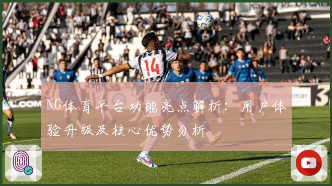 NG体育平台功能亮点解析：用户体验升级及核心优势分析