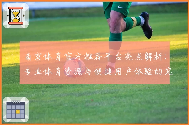 南宫体育官方推荐平台亮点解析：专业体育资源与便捷用户体验的完美结合