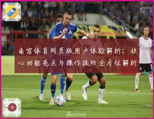 南宫体育网页版用户体验解析：核心功能亮点与操作技巧全方位解析