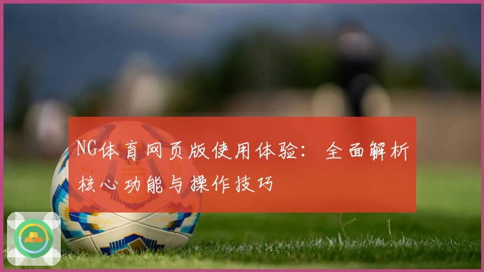 NG体育网页版使用体验：全面解析核心功能与操作技巧