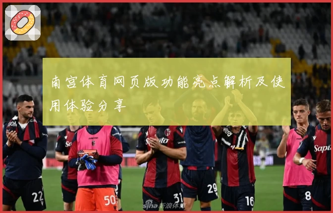 南宫体育网页版功能亮点解析及使用体验分享