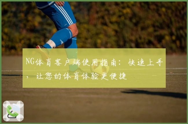 NG体育客户端使用指南：快速上手，让您的体育体验更便捷
