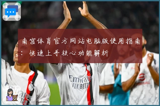 南宫体育官方网站电脑版使用指南：快速上手核心功能解析