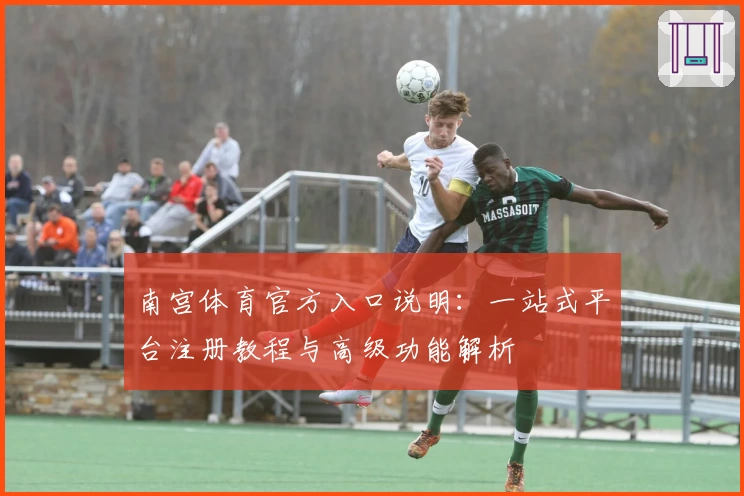 南宫体育官方入口说明：一站式平台注册教程与高级功能解析