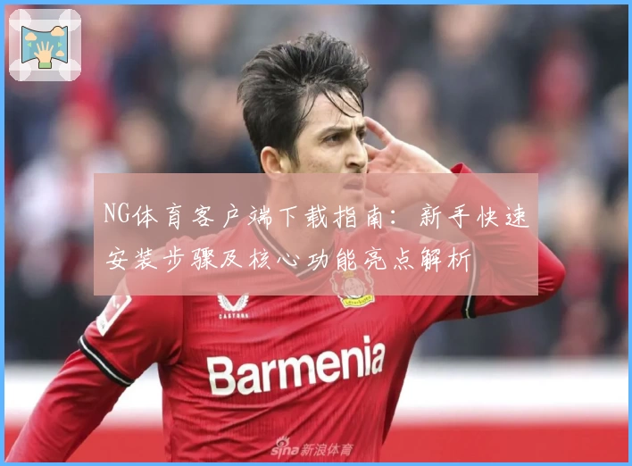 NG体育客户端下载指南：新手快速安装步骤及核心功能亮点解析