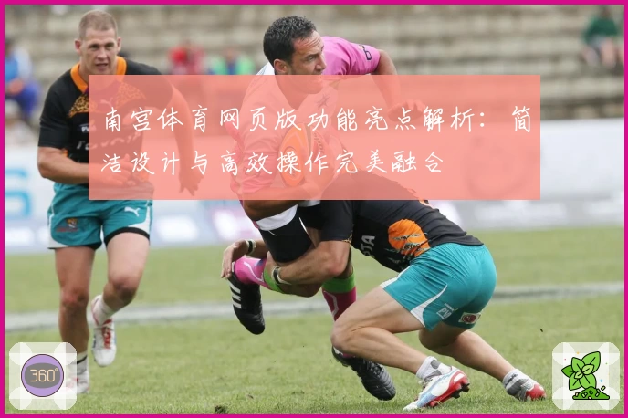 南宫体育网页版功能亮点解析：简洁设计与高效操作完美融合